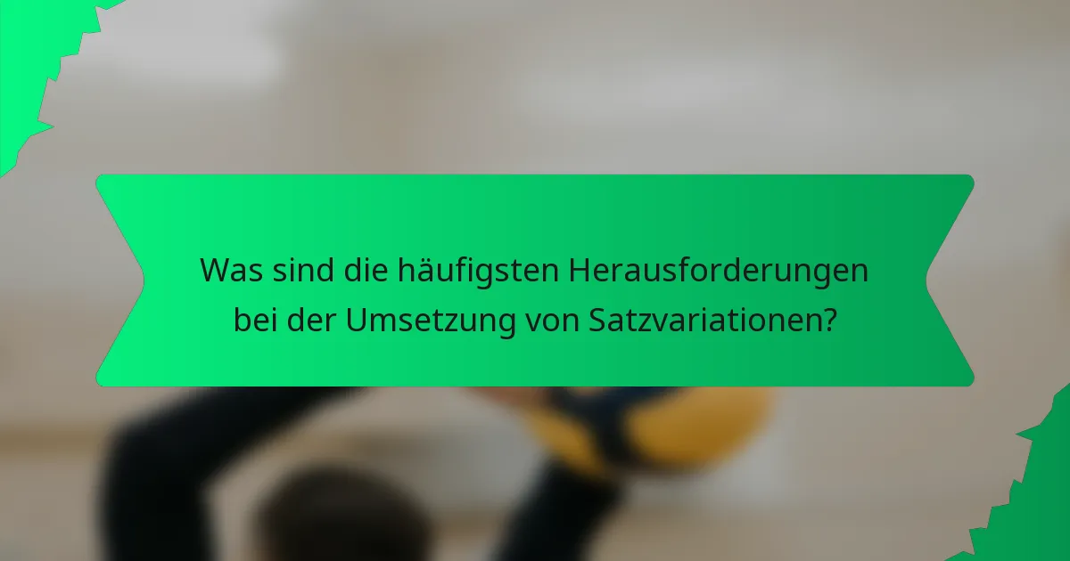 Was sind die häufigsten Herausforderungen bei der Umsetzung von Satzvariationen?