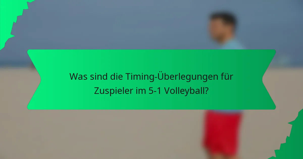 Was sind die Timing-Überlegungen für Zuspieler im 5-1 Volleyball?