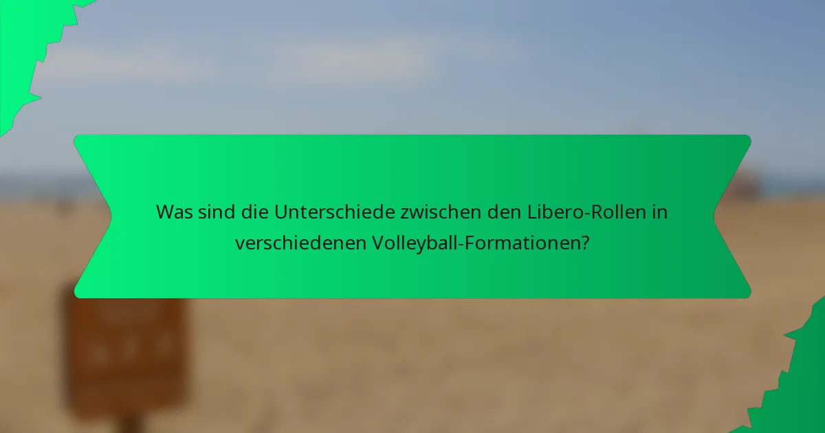 Was sind die Unterschiede zwischen den Libero-Rollen in verschiedenen Volleyball-Formationen?