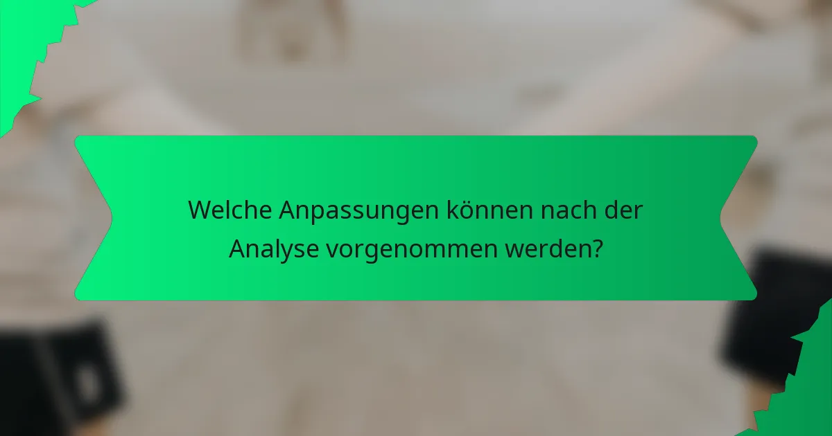 Welche Anpassungen können nach der Analyse vorgenommen werden?
