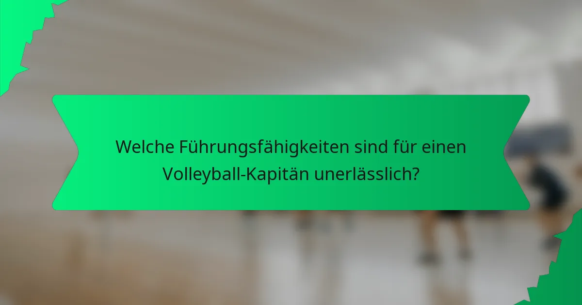 Welche Führungsfähigkeiten sind für einen Volleyball-Kapitän unerlässlich?