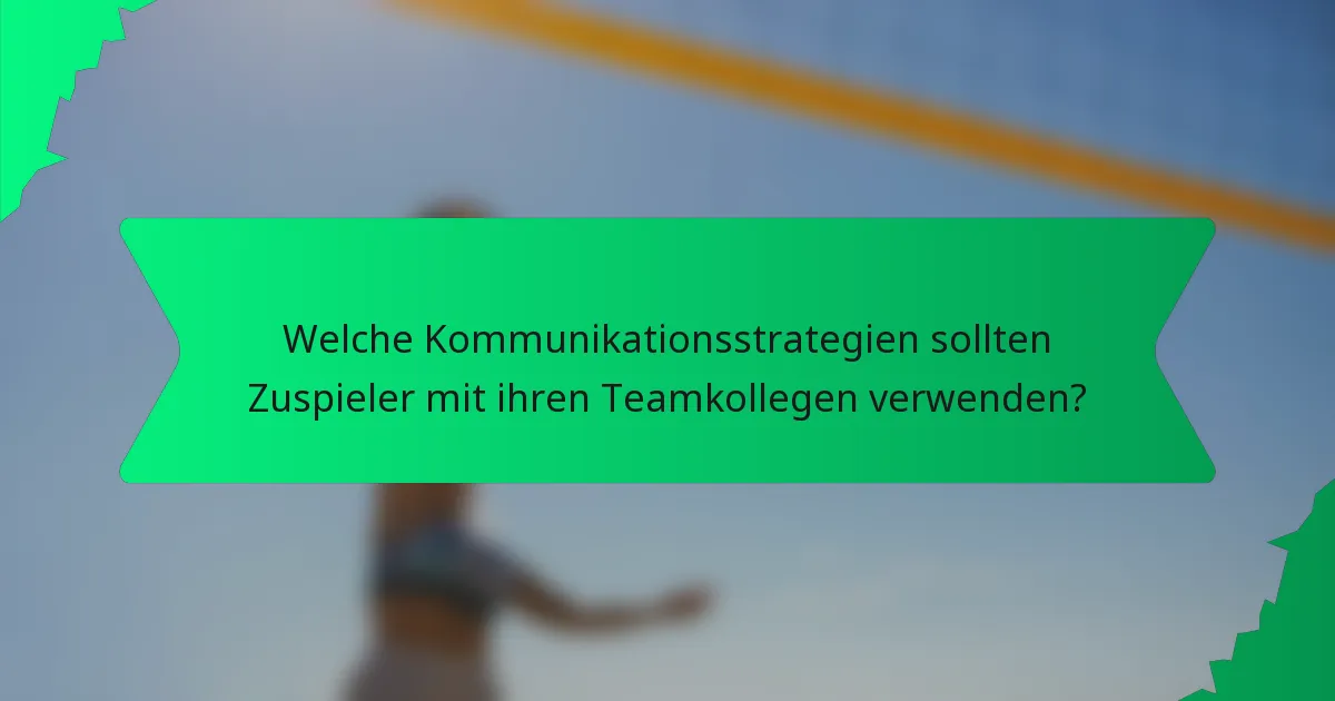 Welche Kommunikationsstrategien sollten Zuspieler mit ihren Teamkollegen verwenden?