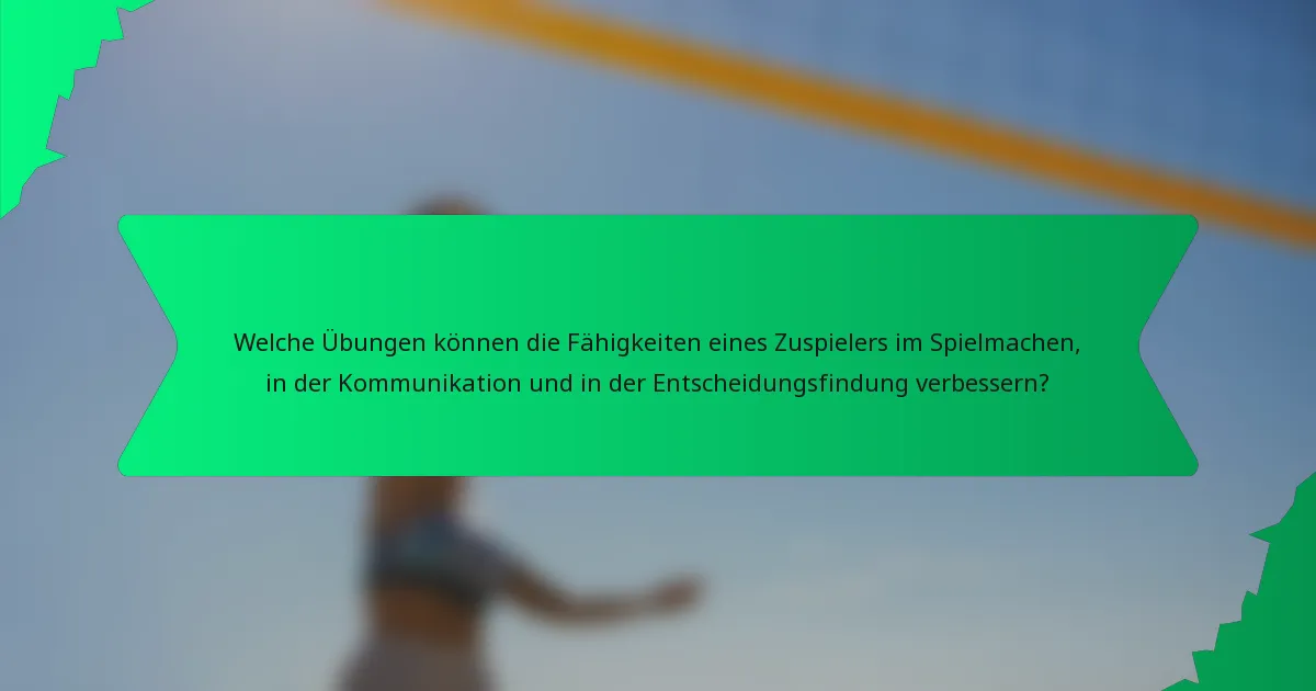 Welche Übungen können die Fähigkeiten eines Zuspielers im Spielmachen, in der Kommunikation und in der Entscheidungsfindung verbessern?