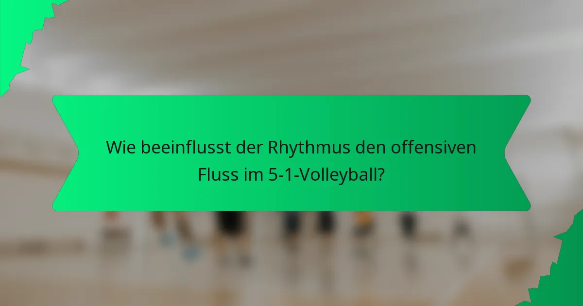 Wie beeinflusst der Rhythmus den offensiven Fluss im 5-1-Volleyball?