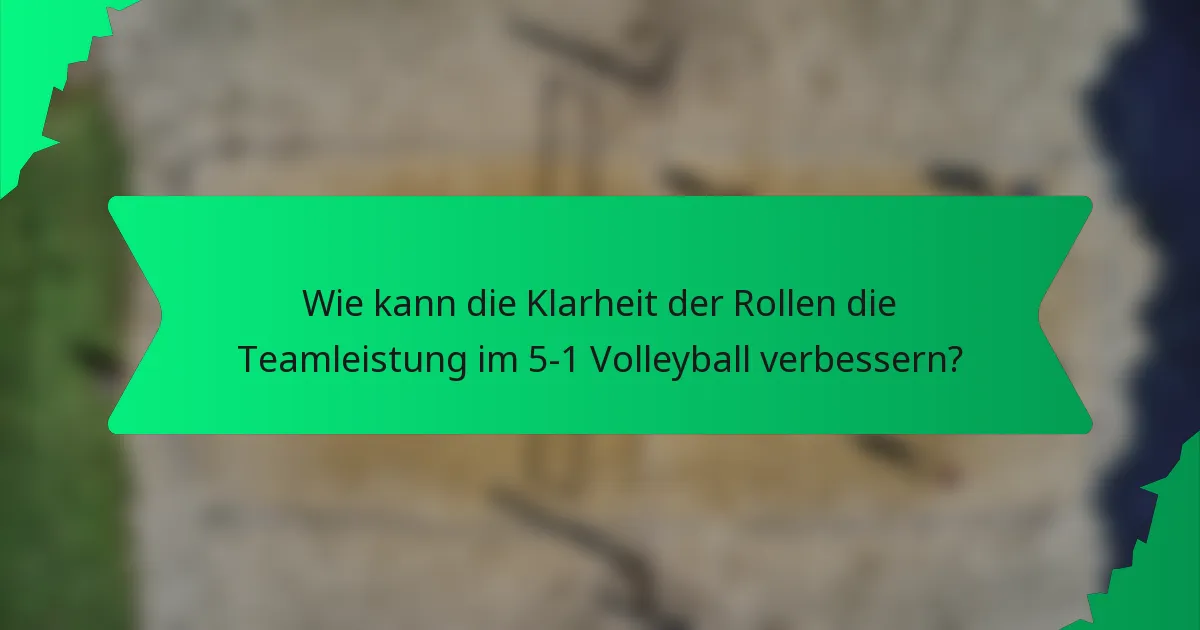 Wie kann die Klarheit der Rollen die Teamleistung im 5-1 Volleyball verbessern?