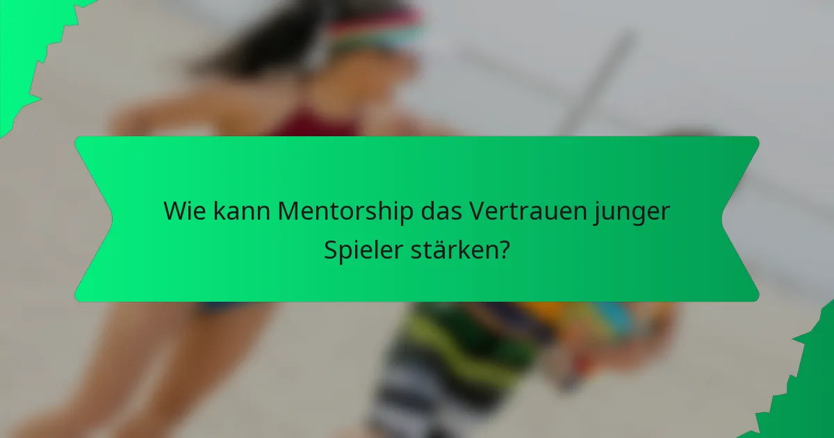 Wie kann Mentorship das Vertrauen junger Spieler stärken?