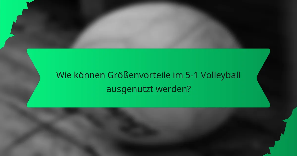 Wie können Größenvorteile im 5-1 Volleyball ausgenutzt werden?