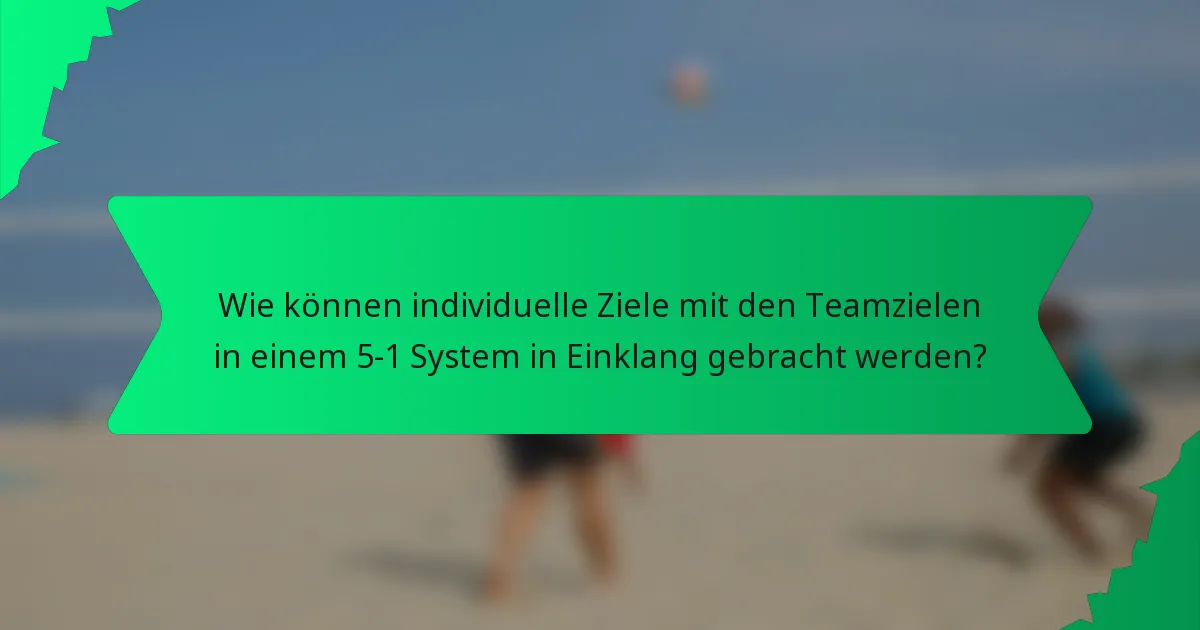 Wie können individuelle Ziele mit den Teamzielen in einem 5-1 System in Einklang gebracht werden?
