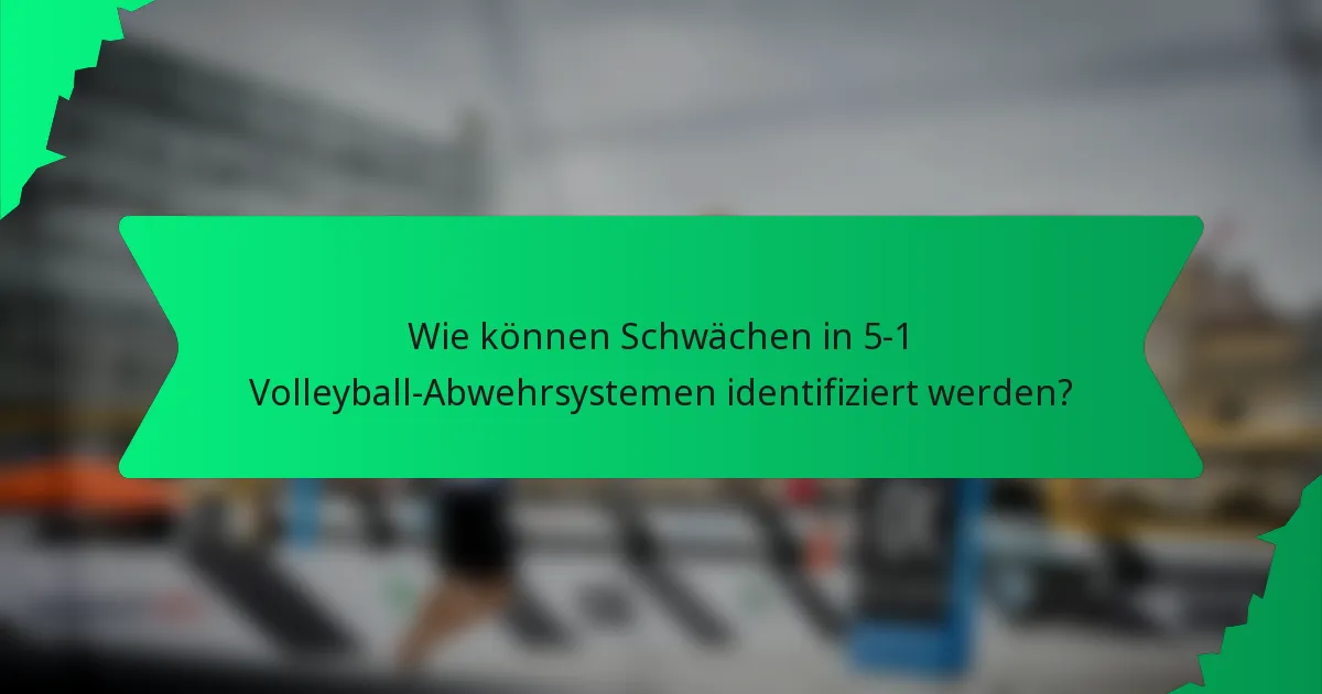 Wie können Schwächen in 5-1 Volleyball-Abwehrsystemen identifiziert werden?