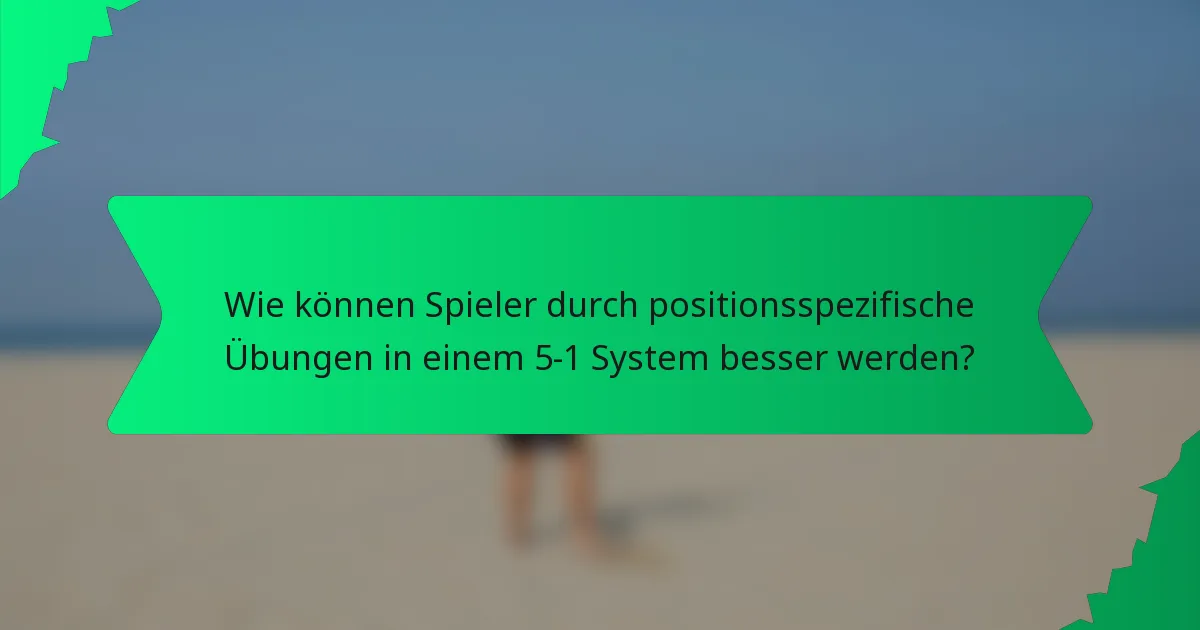 Wie können Spieler durch positionsspezifische Übungen in einem 5-1 System besser werden?
