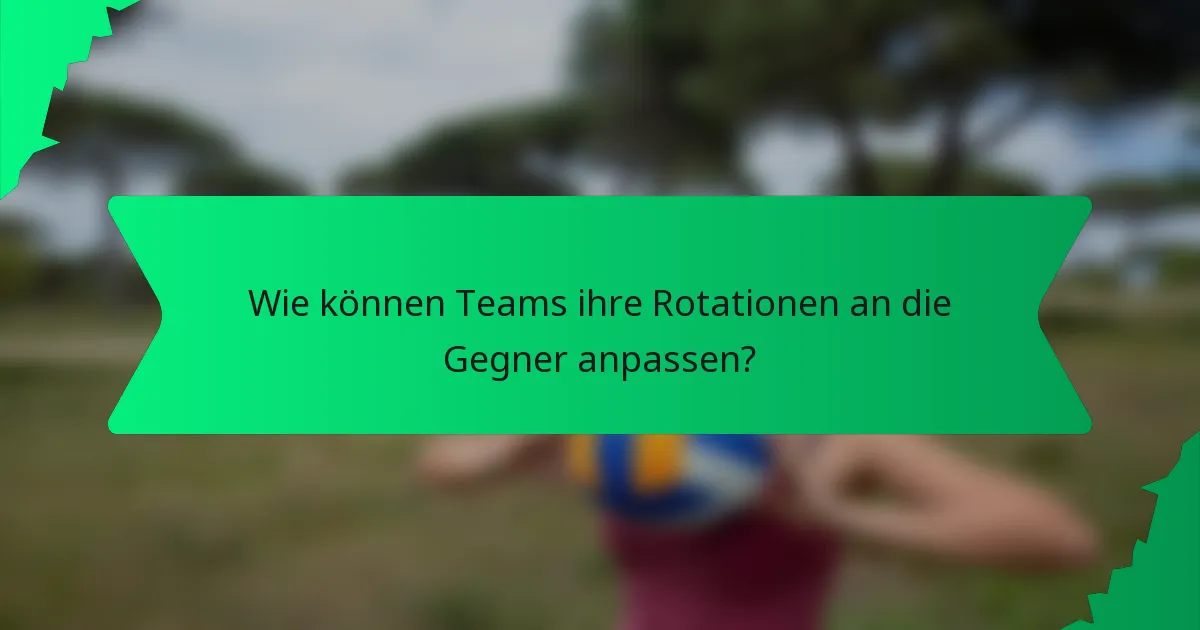 Wie können Teams ihre Rotationen an die Gegner anpassen?
