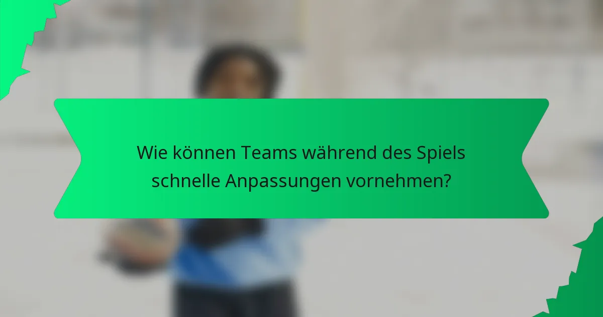 Wie können Teams während des Spiels schnelle Anpassungen vornehmen?