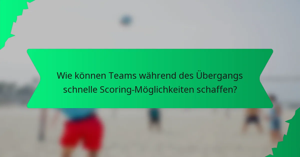 Wie können Teams während des Übergangs schnelle Scoring-Möglichkeiten schaffen?