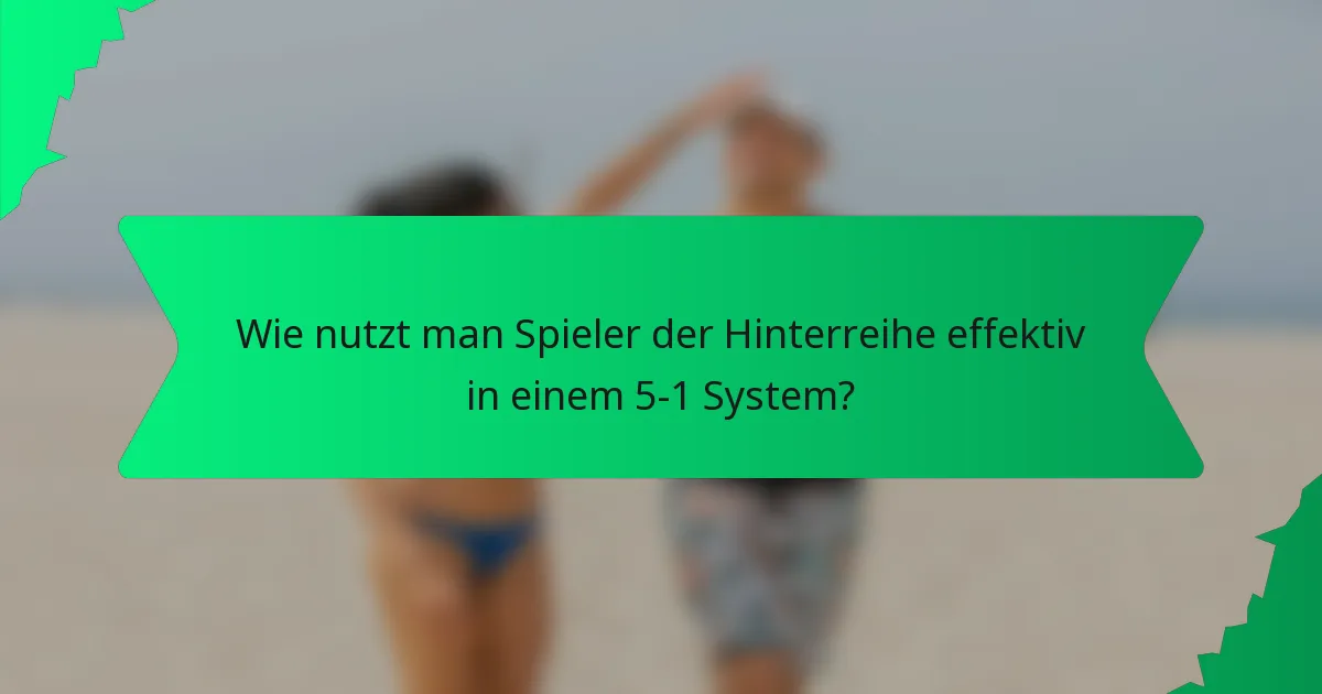 Wie nutzt man Spieler der Hinterreihe effektiv in einem 5-1 System?