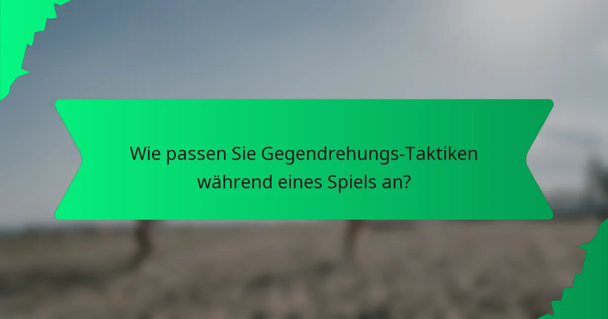 Wie passen Sie Gegendrehungs-Taktiken während eines Spiels an?