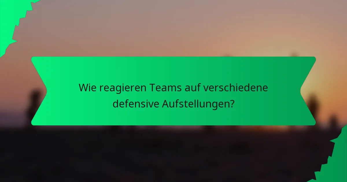 Wie reagieren Teams auf verschiedene defensive Aufstellungen?