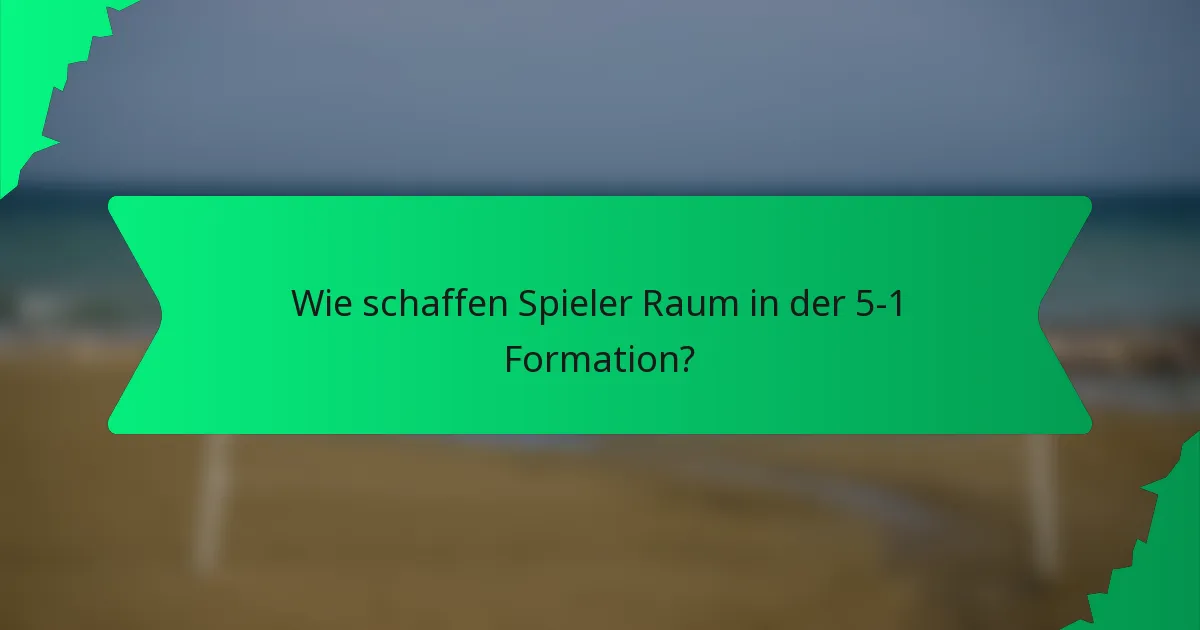 Wie schaffen Spieler Raum in der 5-1 Formation?