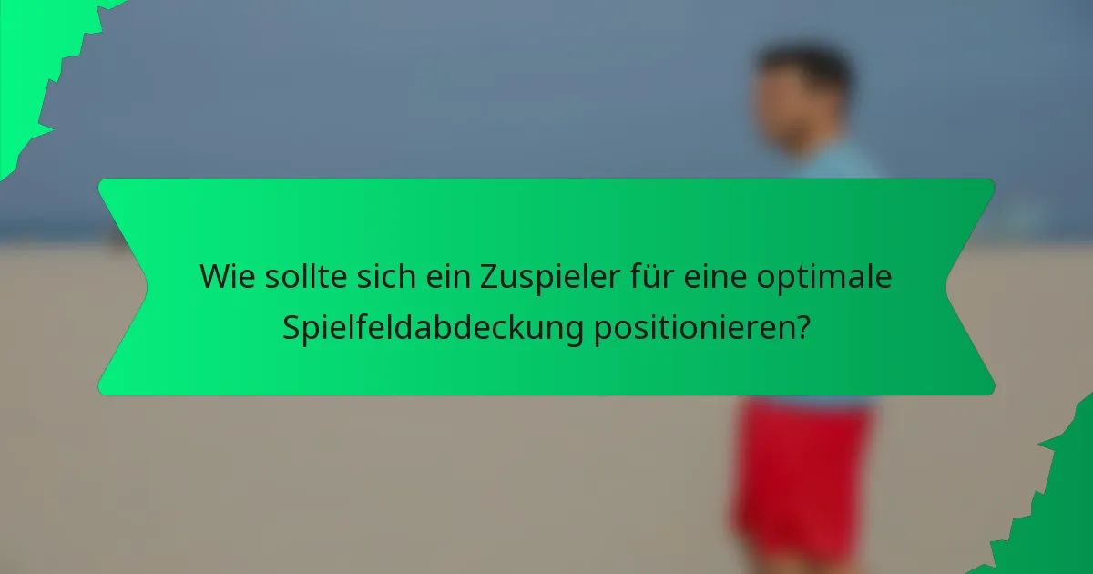 Wie sollte sich ein Zuspieler für eine optimale Spielfeldabdeckung positionieren?