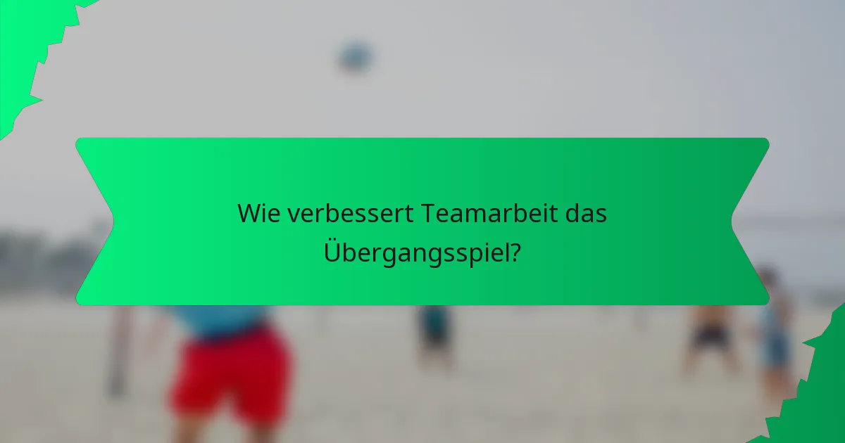 Wie verbessert Teamarbeit das Übergangsspiel?