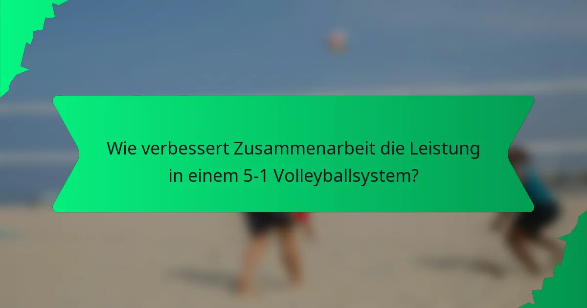 Wie verbessert Zusammenarbeit die Leistung in einem 5-1 Volleyballsystem?