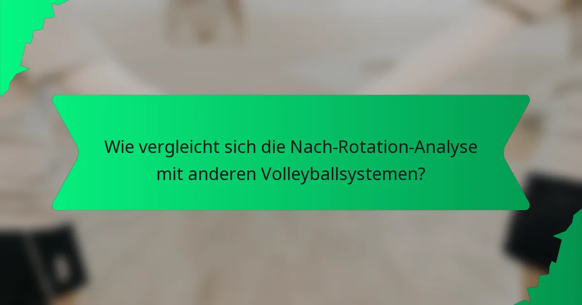 Wie vergleicht sich die Nach-Rotation-Analyse mit anderen Volleyballsystemen?